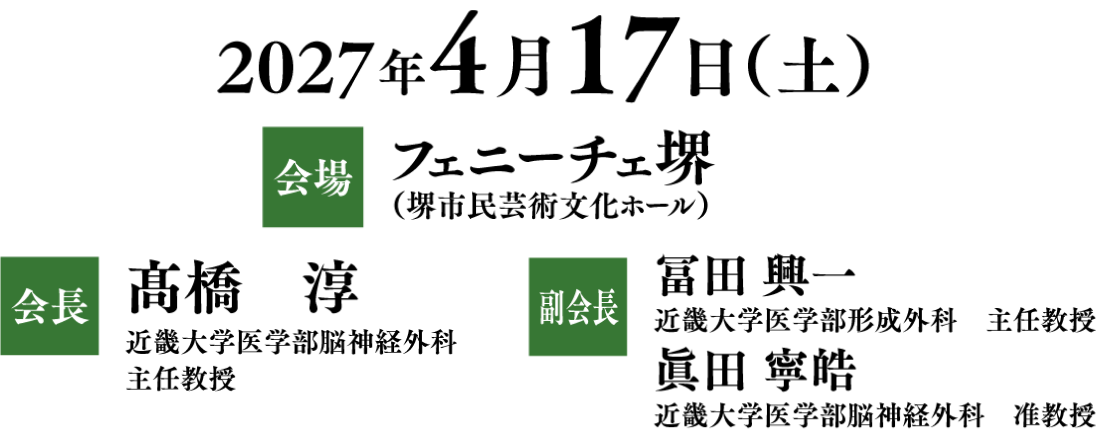 会期：2027年4月17日（土）／会場：フェニーチェ堺（堺市民芸術文化ホール）／会長：髙橋 淳（近畿大学医学部脳神経外科 主任教授）／副会長：冨田 興一（近畿大学医学部形成外科）・眞田 寧皓（近畿大学医学部脳神経外科）